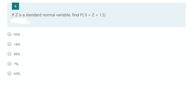 6
If Z is a standard normal variable, find P( 0 < Z < 1.5)
93%
14%
86%
7%
43%
