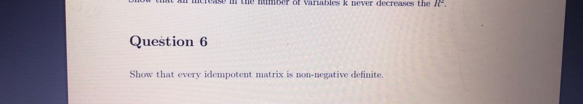 ease in the himber of var1ables k never decreases the R-.
Question 6
Show that every idempotent matrix is nOII-iegative definite.

