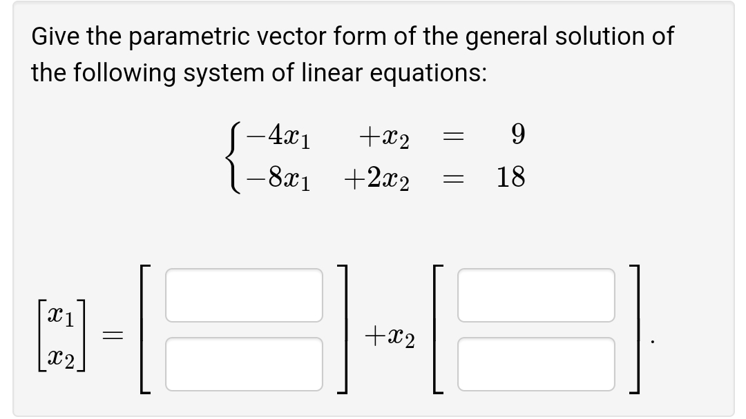 Give the parametric vector form of the general solution of
the following system of linear equations:
-4x1
+x2
9.
-8x1 +2x2
18
+x2
x2
