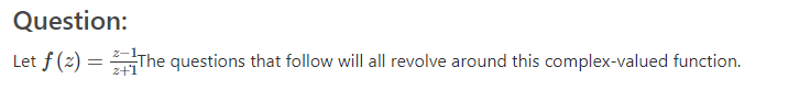 Question:
Let f (2) = The questions that follow will all revolve around this complex-valued function.
z+1
