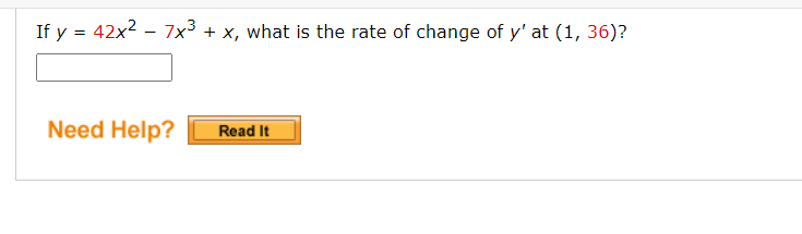 If y = 42x2 – 7x3 + x, what is the rate of change of y' at (1, 36)?
Need Help?
Read It
