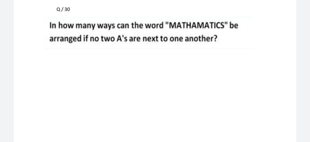 Q/ 30
In how many ways can the word "MATHAMATICS" be
arranged if no two A's are next to one another?
