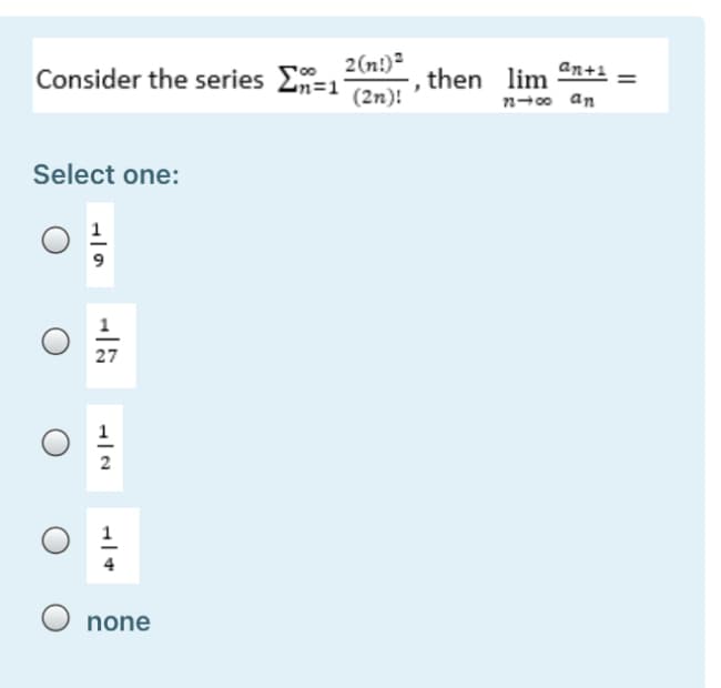 2(n!)?
Consider the series 2n=1
(2n)!
an+1
then lim
n-00 an
Select one:
27
2
none
||
