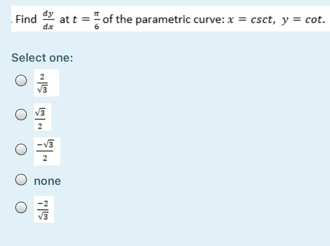 Find at t = of the parametric curve: x = csct, y = cot.
dx
Select one:
2
V3
2
2
none
