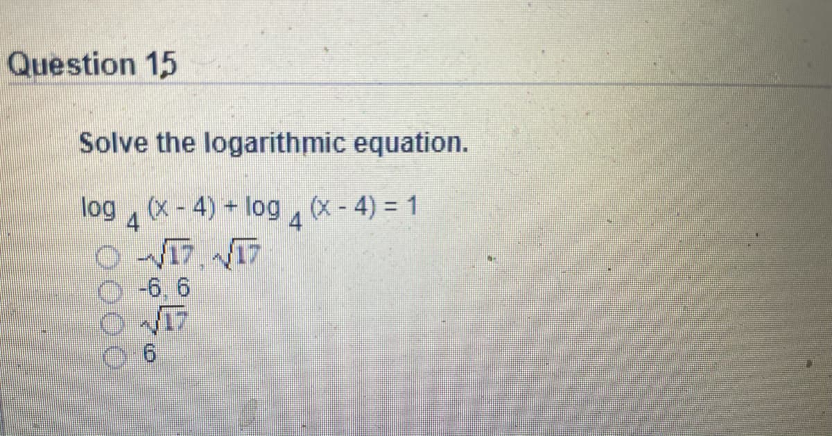 Question 15
Solve the logarithmic equation.
log, (x-4) log, (x-4) = 1
4
4
-6, 6
