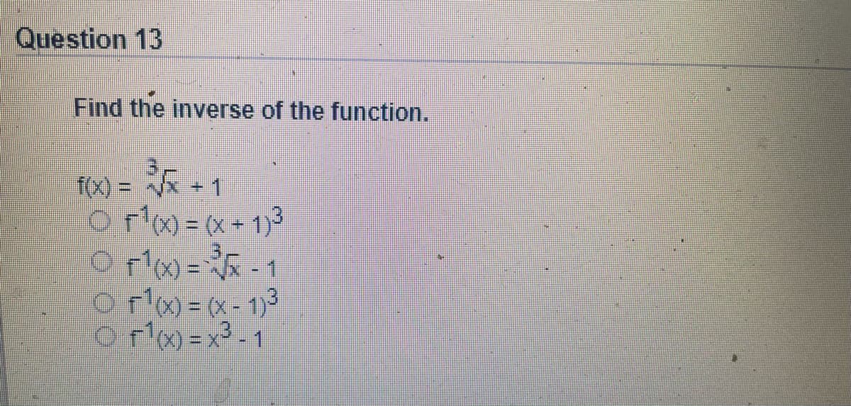 Question 13
Find the inverse of the function.
f(x) =
fx) = (x + 1)3
+1
x -1
O F'x) = (x - 1)3
