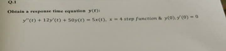 Q.1
Obtain a response time equation y(t):
y"() + 12y'(t) + 50y(t)
Sx(t), x= 4 step function & y(0). y' (0) -0
%3D
