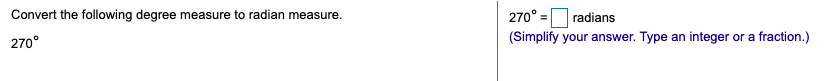 Convert the following degree measure to radian measure.
270° =
radians
270°
(Simplify your answer. Type an integer or a fraction.)
