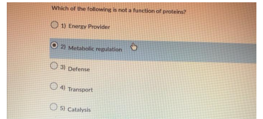 Which of the following is not a function of proteins?
1) Energy Provider
O2) Metabolic regulation
3) Defense
4) Transport
5) Catalysis