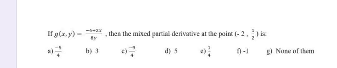 -4+2x
If g(x, y) =
then the mixed partial derivative at the point (- 2,) is:
8y
a)
b) 3
d) 5
f) -1
g) None of them
