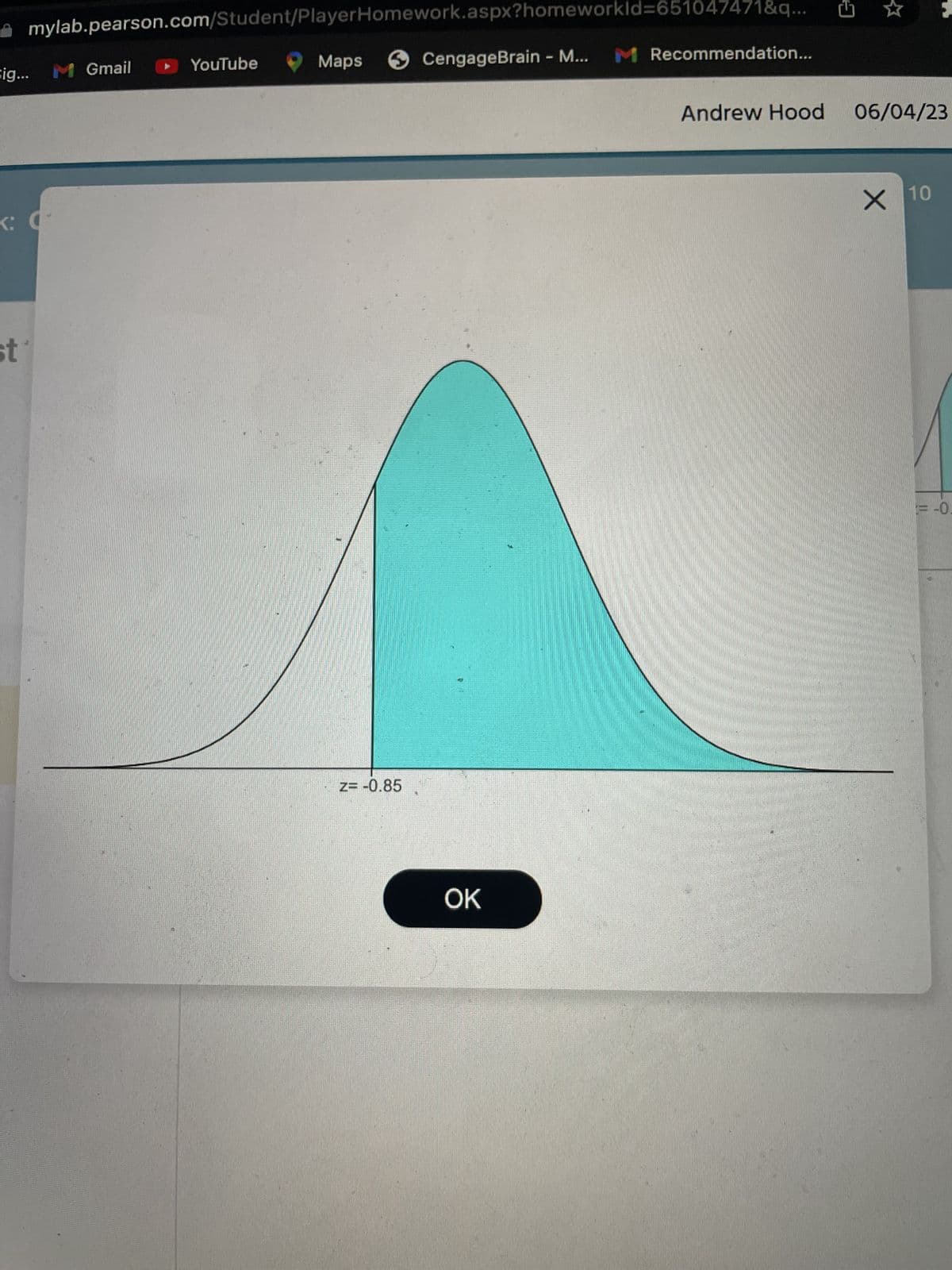mylab.pearson.com/Student/PlayerHomework.aspx?homeworkId=651047471&q...
Sig... M Gmail
<: (
st
YouTube
Maps CengageBrain - M... M Recommendation...
Z= -0.85
OK
Andrew Hood 06/04/23
X 10
-0.