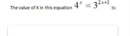 4* = 32x+1
The value of X in this equation
is:
