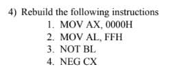 4) Rebuild the following instructions
1. MOV AX, 0000OH
2. MOV AL, FFH
3. NOT BL
4. NEG CX
