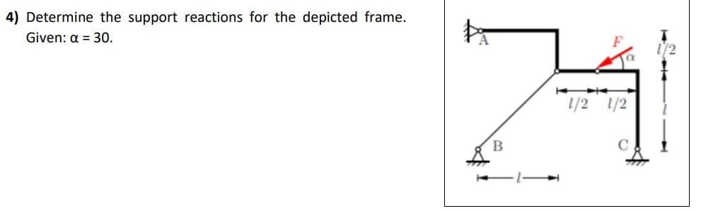 4) Determine the support reactions for the depicted frame.
Given: a = 30.
1/2 1/2
B.
C
