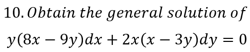 10.Obtain the general solution of
y(8x – 9y)dx + 2x(x – 3y)dy = 0
