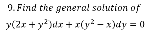 9. Find the general solution of
y(2x + y?)dx + x(y² – x)dy = 0
%3D
