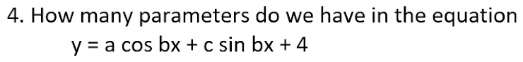 4. How many parameters do we have in the equation
y = a cos bx + c sin bx + 4
