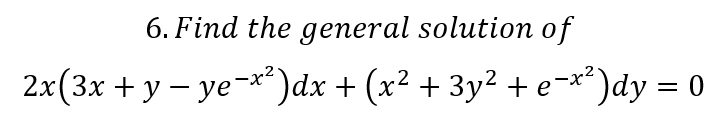 6. Find the general solution of
2x (3х + у — уе-*")dx + (x? + 3у? + е-*")dy %3D 0
+3y² + e-**)dy = 0

