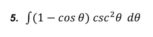 5. S(1 – cos 0) csc²0 d0
