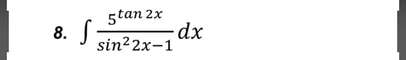 5tan 2x
dx
sin22x-1
8.

