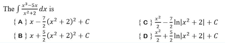 The f dx is
x³-5x
x²+2
{A} x − ² (x² + 2)² + C
-
5
{B} x + ²(x² + 2)² + C
{C}-{In|x² +21+ C
2
5
{D}+In|x² +21+ C
2
2