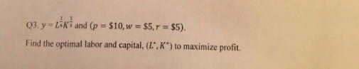 11
Q3. y=LAK and (p = $10, w = $5,r= $5).
Find the optimal labor and capital, (L", K") to maximize profit.