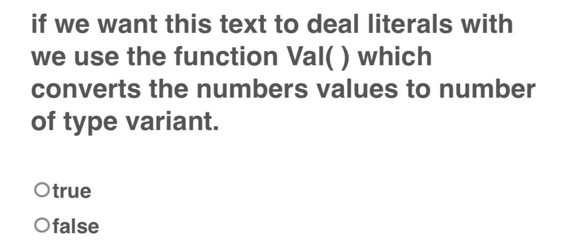 if we want this text to deal literals with
we use the function Val() which
converts the numbers values to number
of type variant.
Otrue
Ofalse
