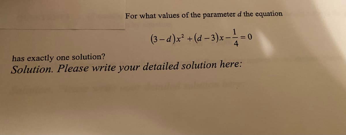 For what values of the parameter d the equation
(3- d)x +(d -3)x--
= 0
has exactly one solution?
Solution. Please write your detailed solution here:
