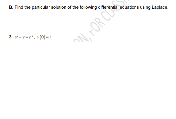 B. Find the particular solution of the following differential equations using Laplace.
3. y' - y=e", y(0)=1
N, FOR CLA
