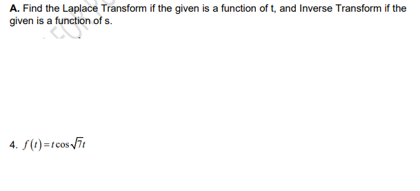 A. Find the Laplace Transform if the given is a function of t, and Inverse Transform if the
given is a function of s.
4. f(t)=tcosTt
