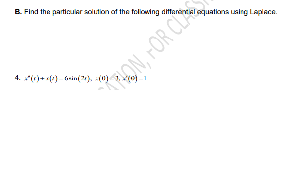 B. Find the particular solution of the following differential equations using Laplace.
4. x'(t) +x(1)=6sin(21), x(0)=3, x'(0) =1
ON, FOR CL
