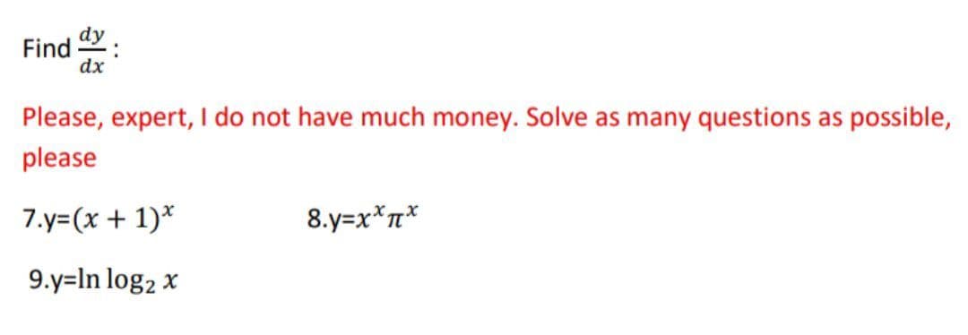 Find dy
dx
:
Please, expert, I do not have much money. Solve as many questions as possible,
please
7.y=(x + 1)*
9.y=In log₂ x
8.y=x**
