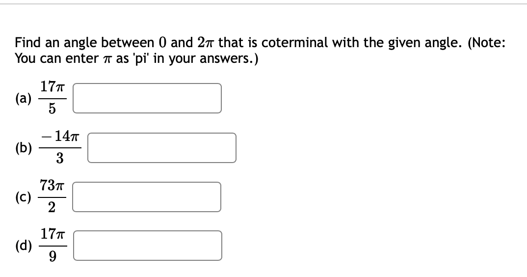 Find an angle between 0 and 27T that is coterminal with the given angle. (Note:
You can enter ↑ as 'pi' in your answers.)
17T
(a)
– 147
(b)
3
73т
(c)
17T
(d)
9.
