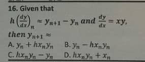 16. Given that
h) - Yn+1- Yn and = xy,
then yn+1 =
A. Yn + hxnYn B. Yn - hxyn
C. hxnYn -Yn
D. hxYn + X
