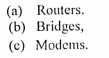 (a) Routers.
(b) Bridges,
(c) Modems.
