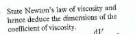 State Newton's law of viscosity and
hence deduce the dimensions of the
coefficient of viscosity.

