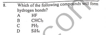 8.
Which of the following compounds will form
hydrogen bonds?
A
HF
B
CHCI,
PH3
SiHa
C
coN
D
