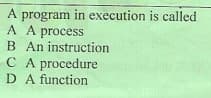 A program in execution is called
A A process
B An instruction
C A procedure
D A function
