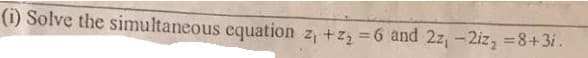 (i) Solve the simultaneous equation z, +z 6 and 2z,-2iz, =8+3i.
%3D
