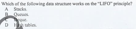 Which of the following data structure works on the "LIFO" principle?
A Stacks.
B Queues.
Deque.
D Hash tables.
