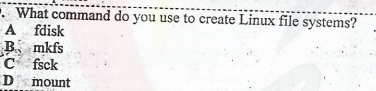 . What command do you use to create Linux file systems?
A fdisk
B. mkfs
C fsck
D mount
