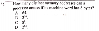 How many distinct memory addresses can a
processor access if its machine word has 8 bytes?
A 64.
В 2е
C 8.
D 264.
36.
