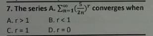7. The series A. E G converges when
00
m-1
2n
A.r>1
B.r<1
C.r=1
D.r =0
