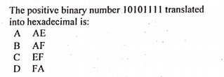 The positive binary number 10101111 translated
into hexadecimal is:
A AE
B
AF
EF
D FA
