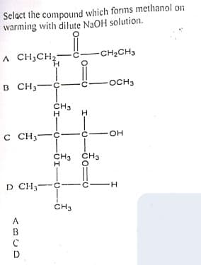 Selact the compound which forms methanol on
warming with dilute N3OH solution.
A CH;CH2
-
-CH2CH3
OCH3
в сн—с
B CH;-
ČH3
H
C CH3
-C-
CH3
ČH3
D CH;--C
CH3
B
D
I-
