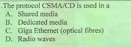 .The protocol CSMA/CD is used in a
A. Shared media
B. Dedicated media
C. Giga Ethernet (optical fibres)
D. Radio waves

