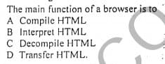 The main function of a browser is to
A Compile HTML
B Interpret HTML
C Decompile HTML
D Transfer HTML.
