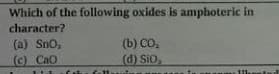 Which of the following oxides is amphoteric in
character?
(a) Sno,
(b) CO,
( CaO
(d) SiO,
