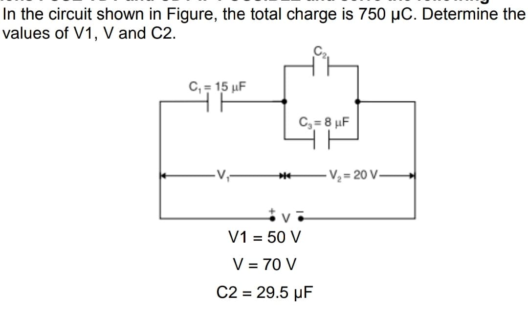 In the circuit shown in Figure, the total charge is 750 µC. Determine the
values of V1, V and C2.
C, = 15 µF
C3= 8 µF
-V,-
-V2 = 20 V-
V1 = 50 V
%3D
V = 70 V
C2 = 29.5 µF
%3D
