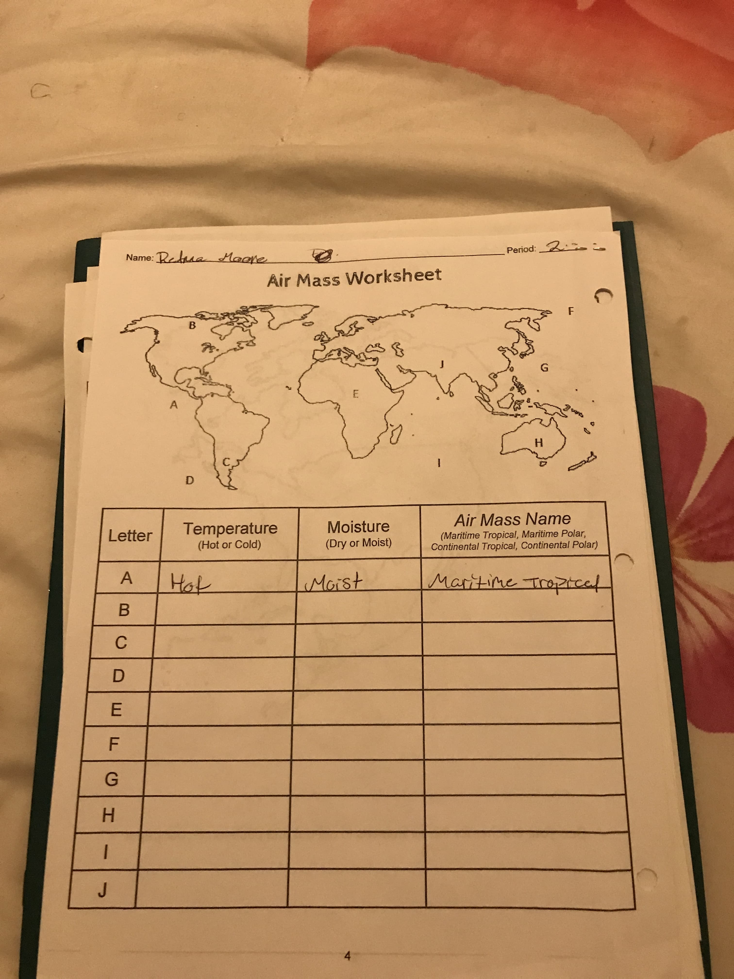 LL
LL
EF
HI
Name: Retana Maare
Period: 2.
Air Mass Worksheet
B
H.
D.
Letter
Temperature
Moisture
Air Mass Name
(Hot or Cold)
(Maritime Tropical, Maritime Polar,
Continental Tropical, Continental Polar)
(Dry or Moist)
A
Moist
Hot
B.
C.
D.
4.
